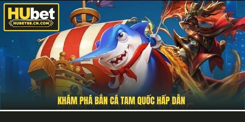 Khám phá Bắn Cá Tam Quốc hấp dẫn Khám phá Bắn Cá Tam Quốc hấp dẫn
